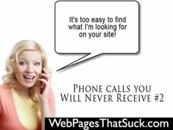 You'll never get a phone call saying it's too easy to find stuff on your web site